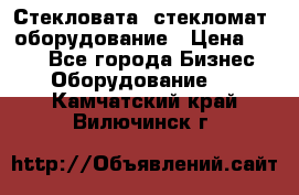 Стекловата /стекломат/ оборудование › Цена ­ 100 - Все города Бизнес » Оборудование   . Камчатский край,Вилючинск г.